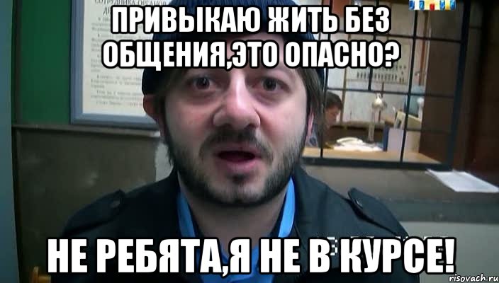 привыкаю жить без общения,это опасно? не ребята,я не в курсе!, Мем Бородач