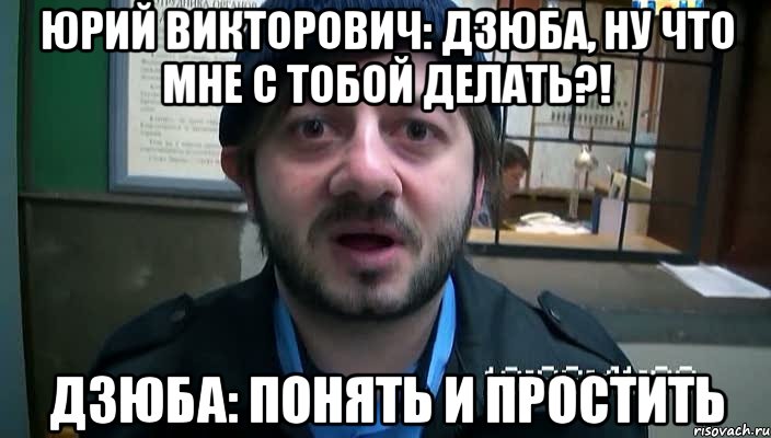 юрий викторович: дзюба, ну что мне с тобой делать?! дзюба: понять и простить, Мем Бородач