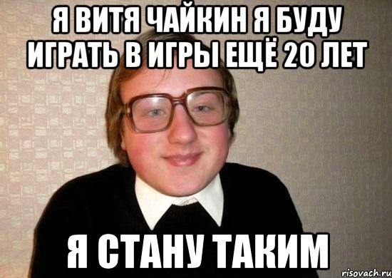 я витя чайкин я буду играть в игры ещё 20 лет я стану таким, Мем Ботан