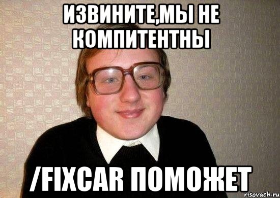 извините,мы не компитентны /fixcar поможет, Мем Ботан