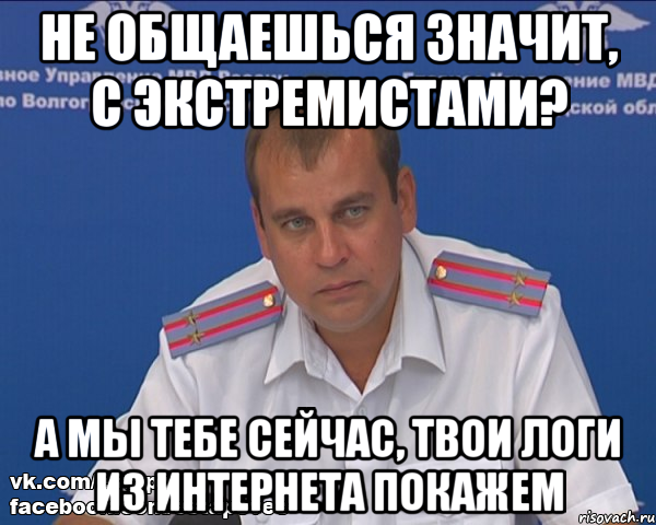 не общаешься значит, с экстремистами? а мы тебе сейчас, твои логи из интернета покажем, Мем Бравый эшник
