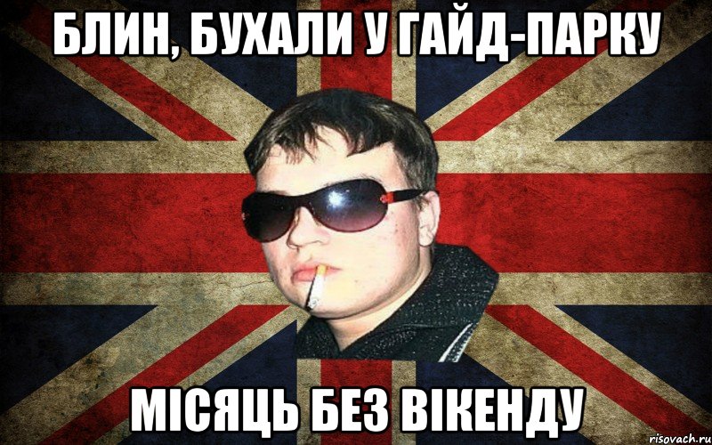 блин, бухали у гайд-парку місяць без вікенду