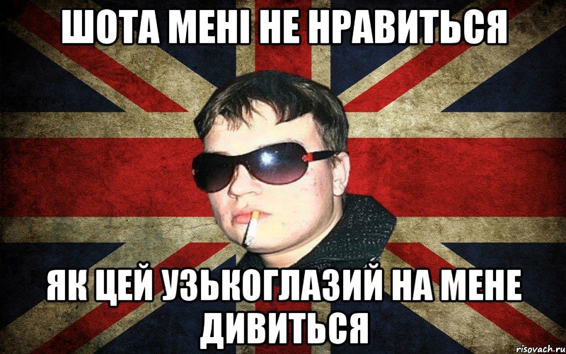 шота мені не нравиться як цей узькоглазий на мене дивиться