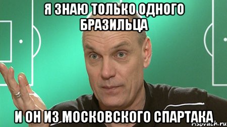 я знаю только одного бразильца и он из московского спартака, Мем бубнов