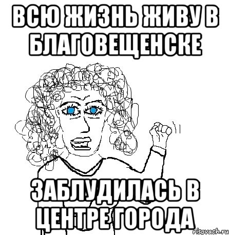 всю жизнь живу в благовещенске заблудилась в центре города, Мем Будь бабой-блеадь