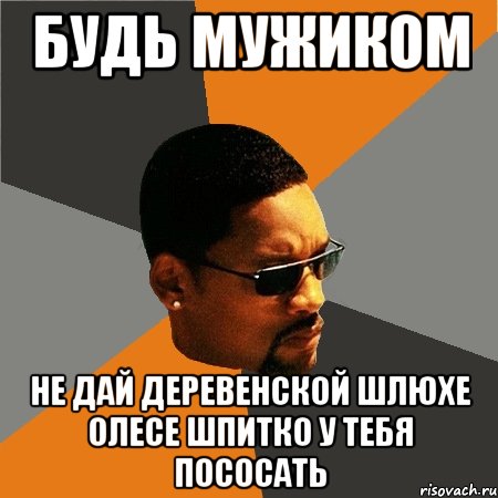 будь мужиком не дай деревенской шлюхе олесе шпитко у тебя пососать, Мем Будь плохим парнем