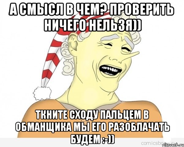 а смысл в чем? проверить ничего нельзя)) ткните сходу пальцем в обманщика мы его разоблачать будем :-)), Мем буратино