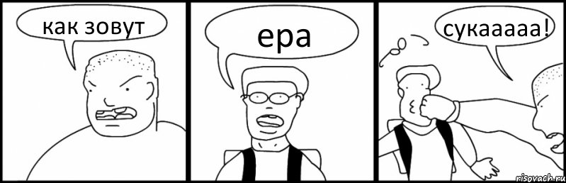 как зовут ера сукааааа!