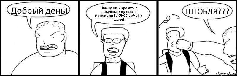 Добрый день) Нам нужно 2 кровати с бельевыми ящиками и матрасами!За 25000 рублей в сумме! ШТОБЛЯ???