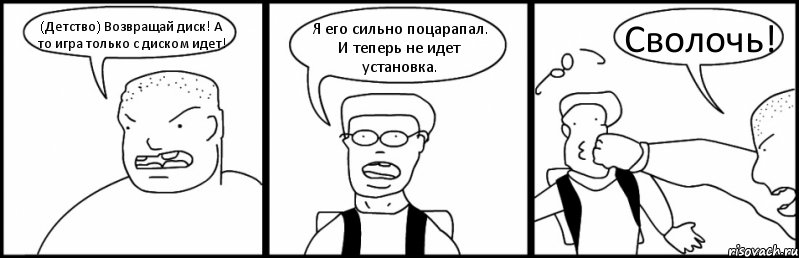 (Детство) Возвращай диск! А то игра только с диском идет! Я его сильно поцарапал. И теперь не идет установка. Сволочь!, Комикс Быдло и школьник