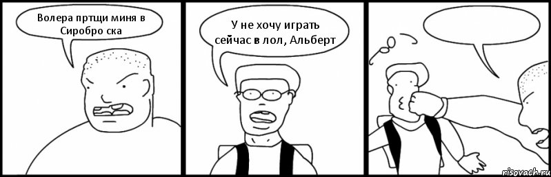 Волера пртщи миня в Сиробро ска У не хочу играть сейчас в лол, Альберт , Комикс Быдло и школьник