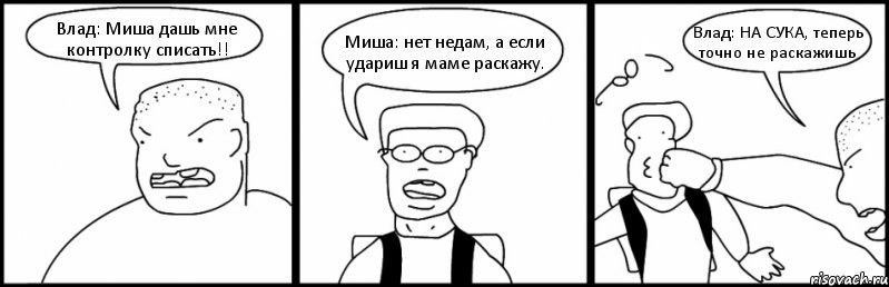 Влад: Миша дашь мне контролку списать!! Миша: нет недам, а если удариш я маме раскажу. Влад: НА СУКА, теперь точно не раскажишь, Комикс Быдло и школьник