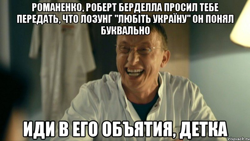 романенко, роберт берделла просил тебе передать, что лозунг "любіть україну" он понял буквально иди в его объятия, детка