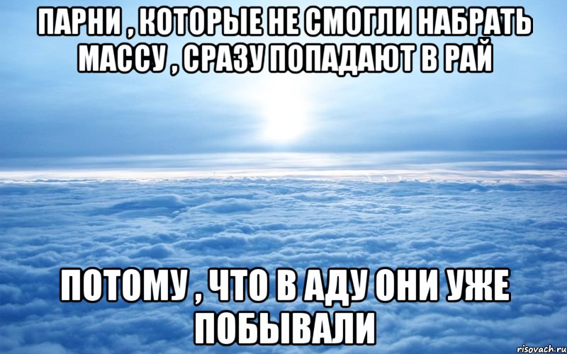 парни , которые не смогли набрать массу , сразу попадают в рай потому , что в аду они уже побывали, Мем ц2у