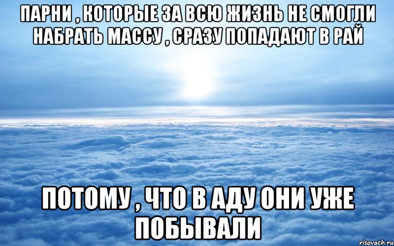 парни , которые за всю жизнь не смогли набрать массу , сразу попадают в рай потому , что в аду они уже побывали, Мем ц2у