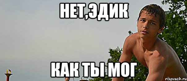 нет,эдик как ты мог, Мем cc