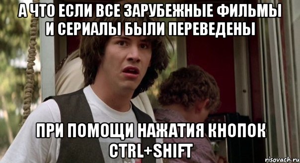 а что если все зарубежные фильмы и сериалы были переведены при помощи нажатия кнопок ctrl+shift, Мем cdvdfv