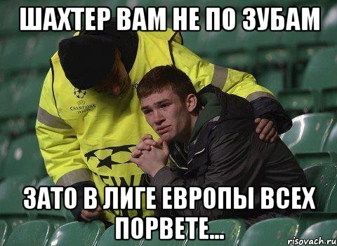 шахтер вам не по зубам зато в лиге европы всех порвете..., Мем celtik