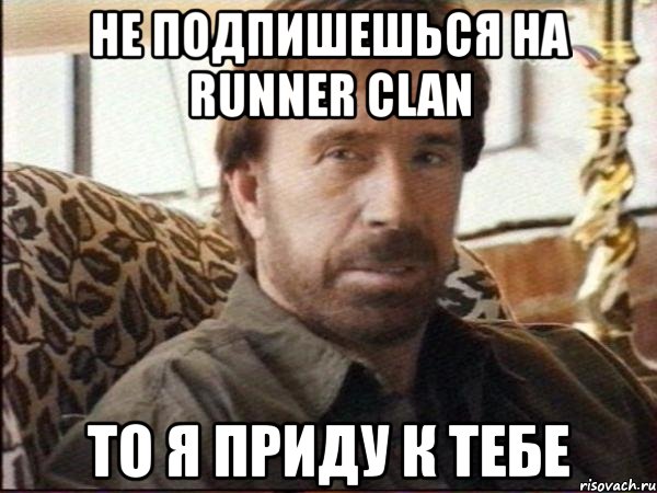 не подпишешься на runner clan то я приду к тебе
