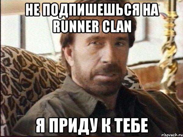 не подпишешься на runner clan я приду к тебе