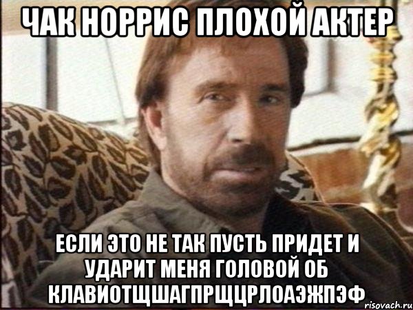 чак норрис плохой актер если это не так пусть придет и ударит меня головой об клавиотщшагпрщцрлоаэжпэф