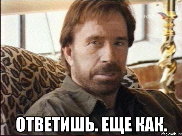  ответишь. еще как.