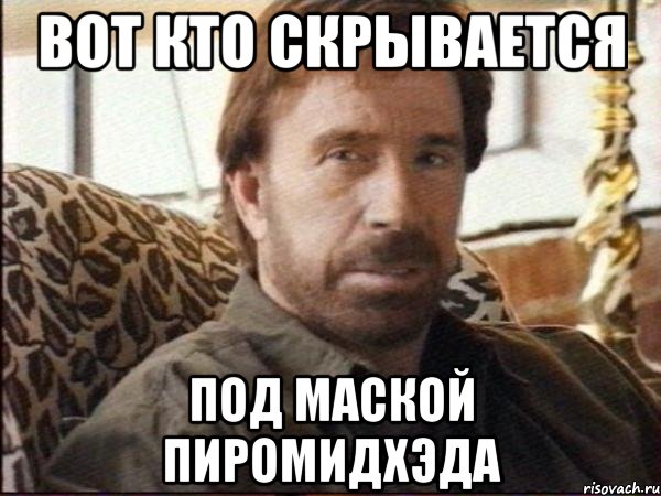вот кто скрывается под маской пиромидхэда
