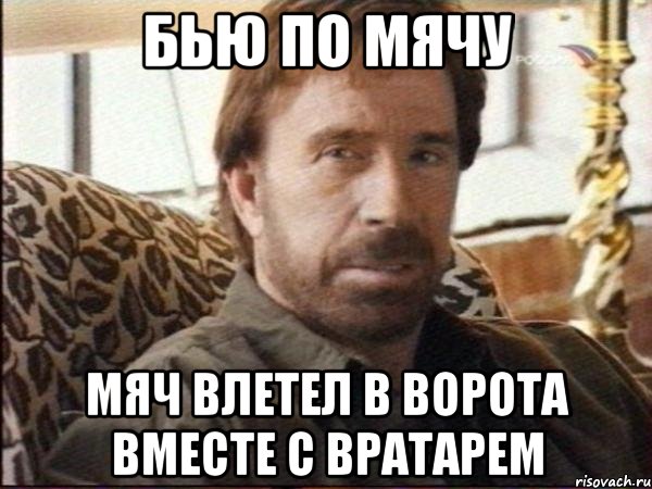 бью по мячу мяч влетел в ворота вместе с вратарем