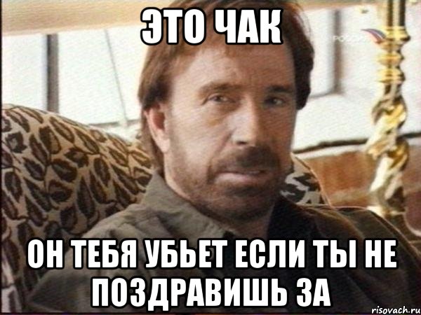 это чак он тебя убьет если ты не поздравишь за