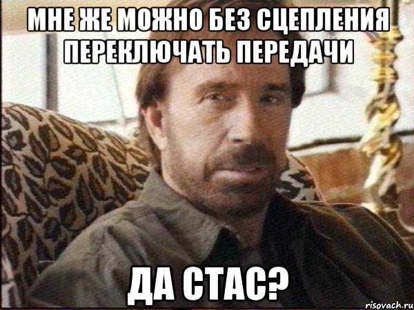 мне же можно без сцепления переключать передачи да стас?