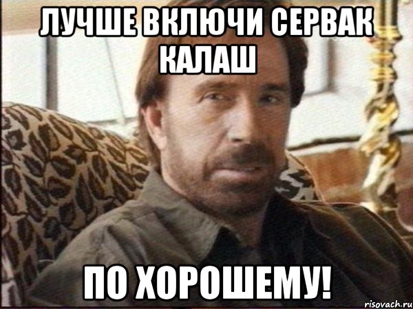 лучше включи сервак калаш по хорошему!