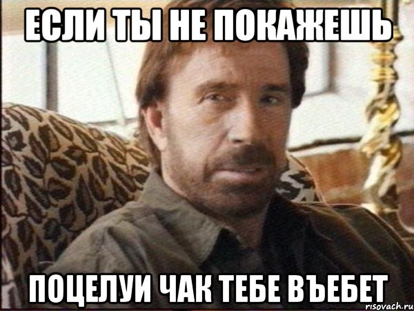 если ты не покажешь поцелуи чак тебе въебет