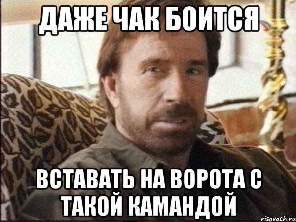 даже чак боится вставать на ворота с такой камандой