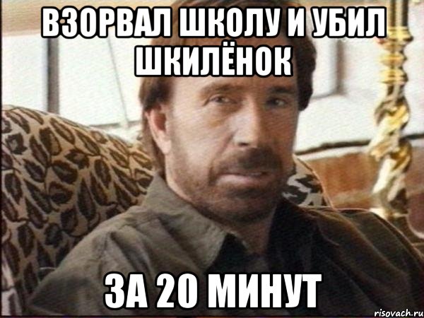 взорвал школу и убил шкилёнок за 20 минут