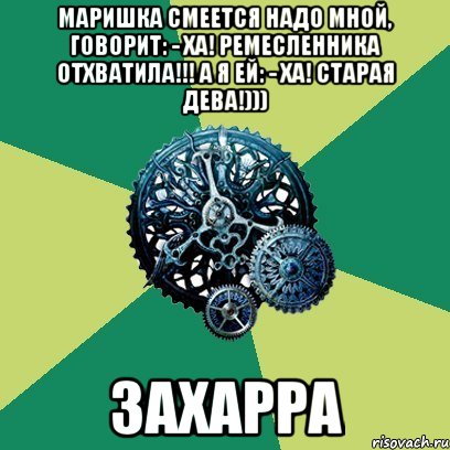 маришка смеется надо мной, говорит: - ха! ремесленника отхватила!!! а я ей: - ха! старая дева!))) захарра, Мем Часодеи