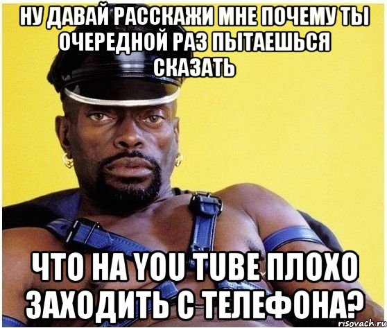 ну давай расскажи мне почему ты очередной раз пытаешься сказать что на you tube плохо заходить с телефона?, Мем Черный властелин