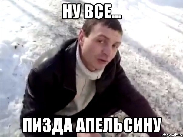 ну все... пизда апельсину
