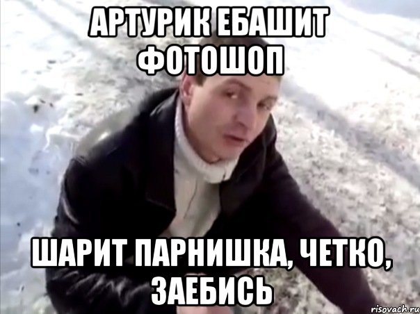 артурик ебашит фотошоп шарит парнишка, четко, заебись