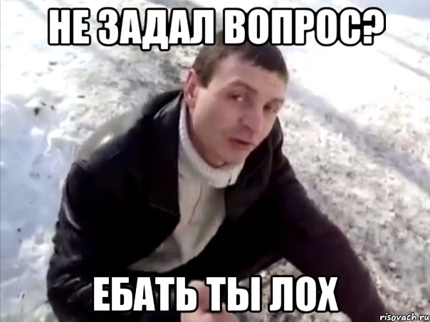 не задал вопрос? ебать ты лох, Мем Четко