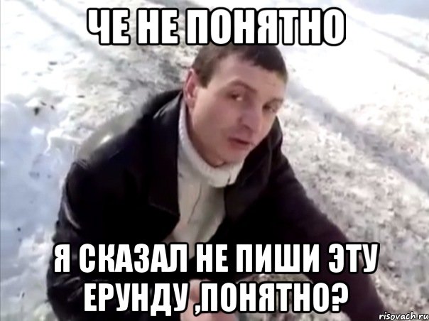 че не понятно я сказал не пиши эту ерунду ,понятно?, Мем Четко
