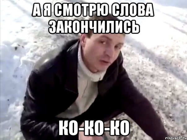 а я смотрю слова закончились ко-ко-ко