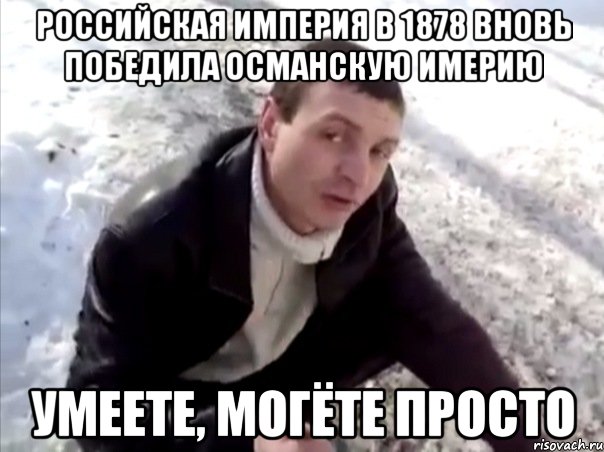 российская империя в 1878 вновь победила османскую имерию умеете, могёте просто, Мем Четко
