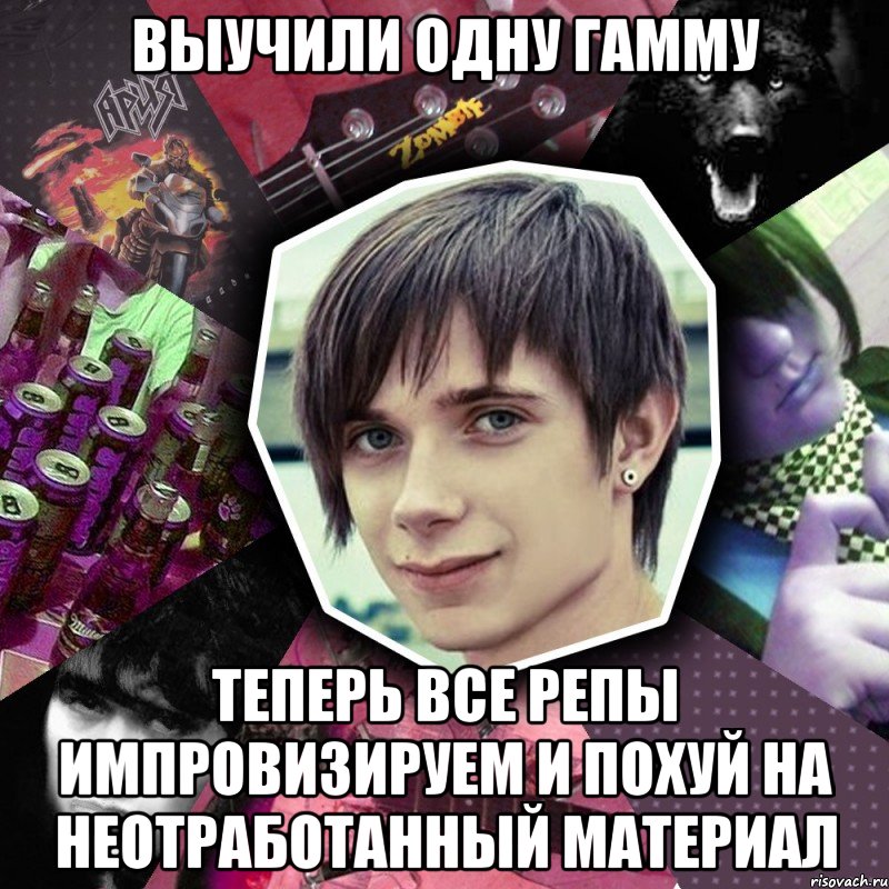 выучили одну гамму теперь все репы импровизируем и похуй на неотработанный материал
