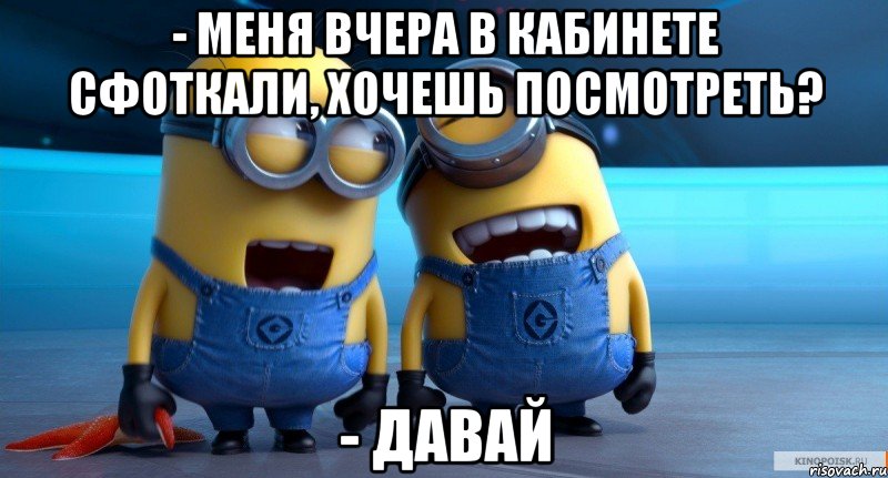 - меня вчера в кабинете сфоткали, хочешь посмотреть? - давай, Мем ЧСАПРОП