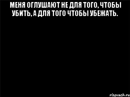 меня оглушают не для того, чтобы убить, а для того чтобы убежать. 