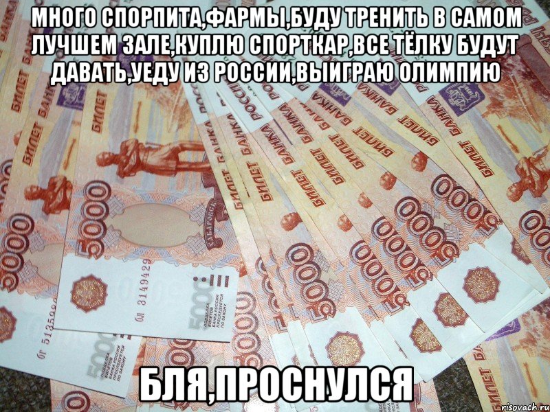 много спорпита,фармы,буду тренить в самом лучшем зале,куплю спорткар,все тёлку будут давать,уеду из россии,выиграю олимпию бля,проснулся, Мем щдшжшжш