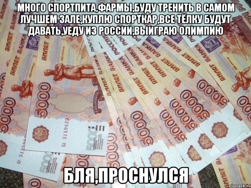 много спортпита,фармы,буду тренить в самом лучшем зале,куплю спорткар,все тёлку будут давать,уеду из россии,выиграю олимпию бля,проснулся, Мем щдшжшжш
