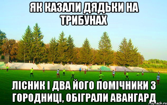як казали дядьки на трибунах лісник і два його помічники з городниці, обіграли авангард, Мем щг