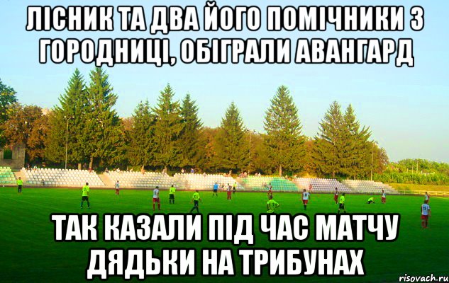 лісник та два його помічники з городниці, обіграли авангард так казали під час матчу дядьки на трибунах, Мем щг