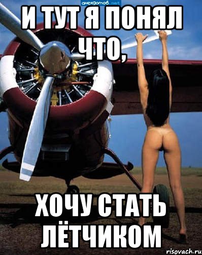 и тут я понял что, хочу стать лётчиком, Мем да такая что-угодно и кого-угодн